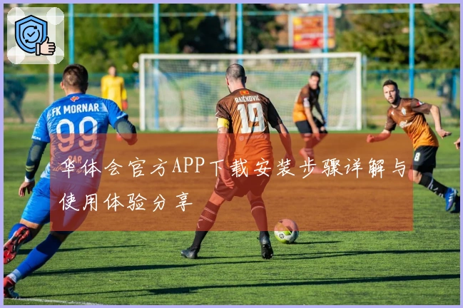 华体会官方APP下载安装步骤详解与使用体验分享