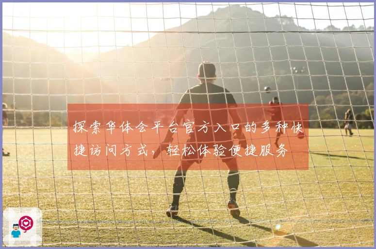 探索华体会平台官方入口的多种快捷访问方式，轻松体验便捷服务