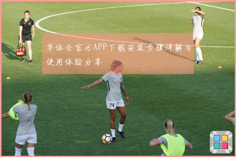 华体会官方APP下载安装步骤详解与使用体验分享