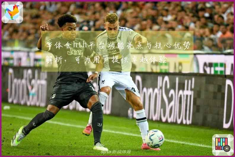 华体会hth平台功能亮点与核心优势解析，可为用户提供卓越体验