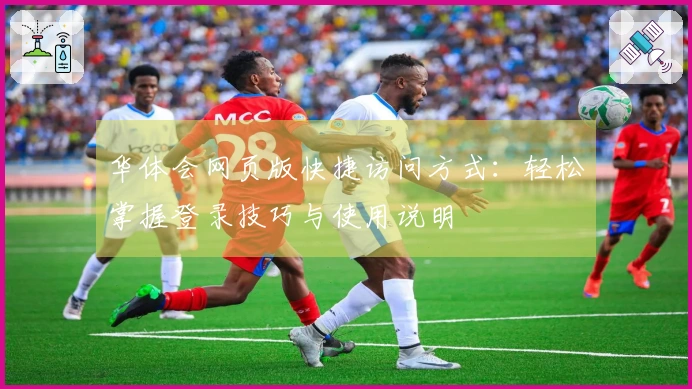 华体会网页版快捷访问方式：轻松掌握登录技巧与使用说明