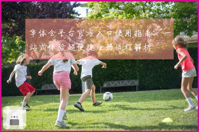 华体会平台官方入口使用指南：一站式体验超便捷注册流程解析