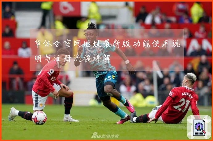 华体会官网地址最新版功能使用说明与注册流程详解