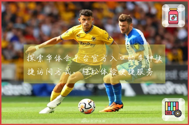 探索华体会平台官方入口的多种快捷访问方式，轻松体验便捷服务