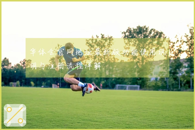 华体会官网地址最新版功能使用说明与注册流程详解