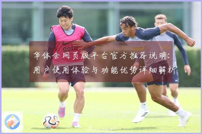 华体会网页版平台官方推荐说明：用户使用体验与功能优势详细解析