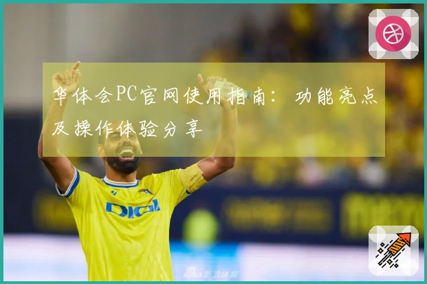 华体会PC官网使用指南：功能亮点及操作体验分享