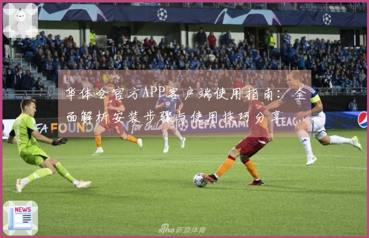 华体会官方APP客户端使用指南：全面解析安装步骤与使用技巧分享