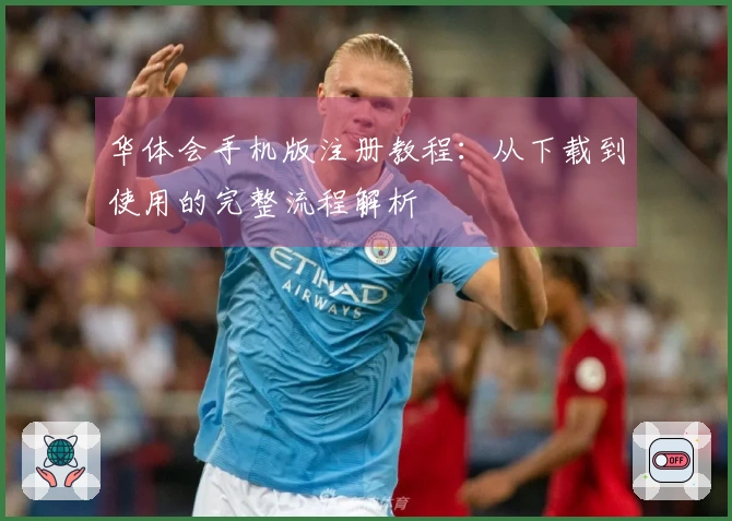 华体会手机版注册教程：从下载到使用的完整流程解析