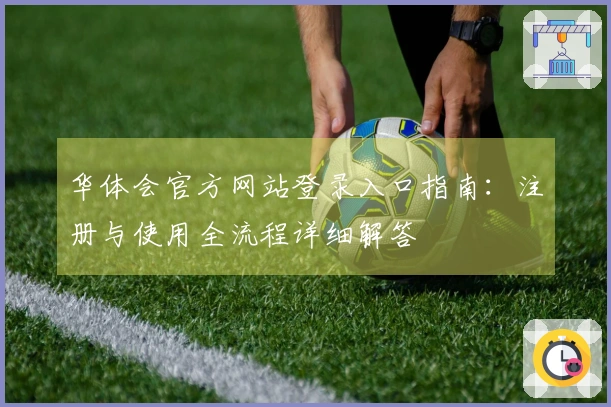 华体会官方网站登录入口指南：注册与使用全流程详细解答