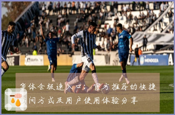 华体会极速入口：官方推荐的快捷访问方式及用户使用体验分享