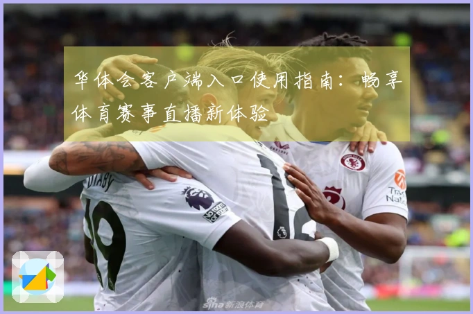 华体会客户端入口使用指南：畅享体育赛事直播新体验